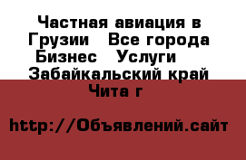 Частная авиация в Грузии - Все города Бизнес » Услуги   . Забайкальский край,Чита г.